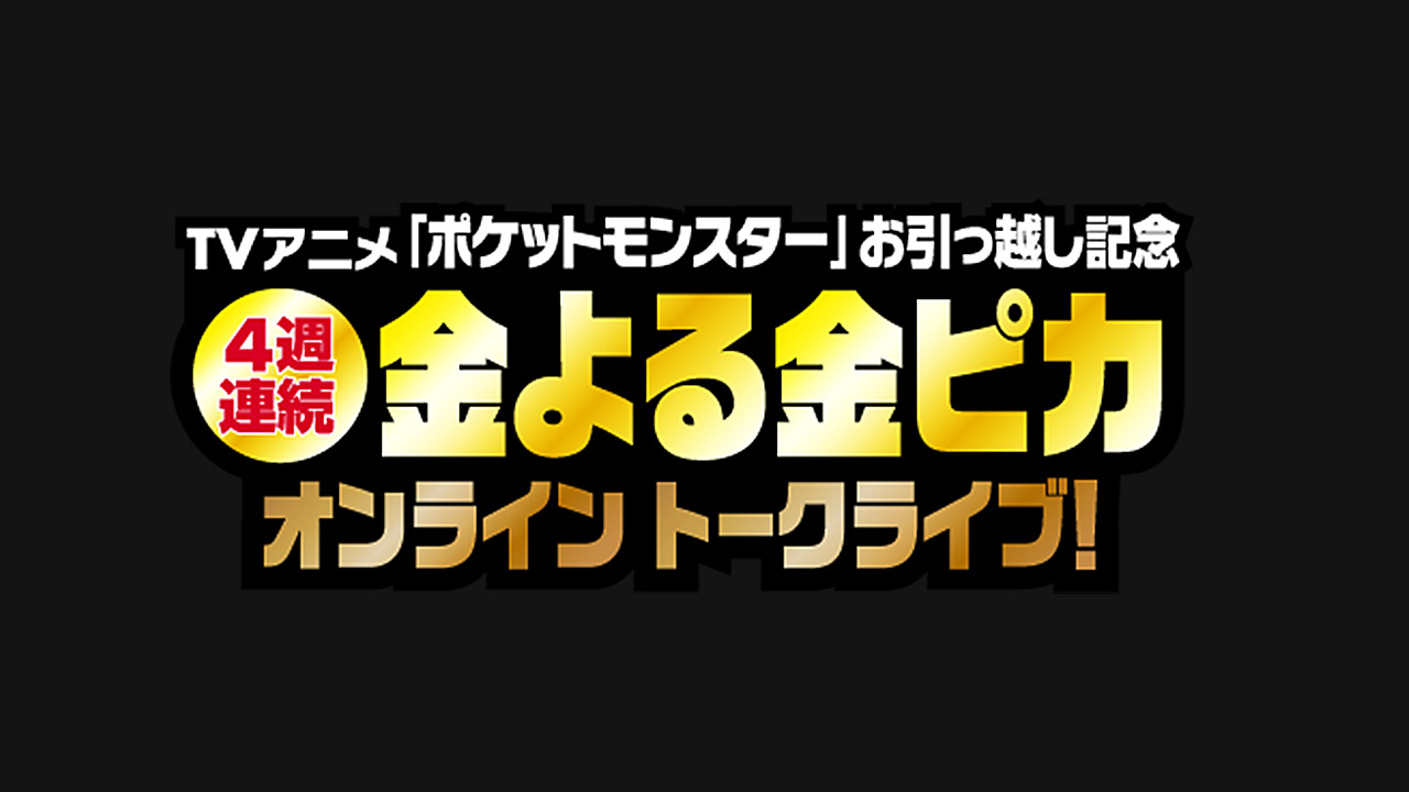 TVアニメ「ポケットモンスター」お引っ越し記念 4週連続金よる金ぴかオンライントークライブ